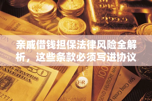 济南亲戚借钱担保法律风险全解析，这些条款必须写进协议
