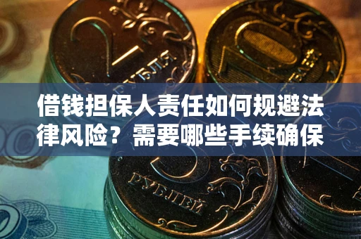 济南借钱担保人责任如何规避法律风险？需要哪些手续确保安全？